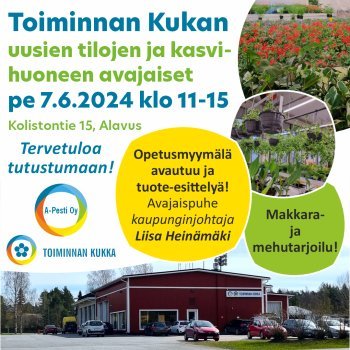A-Pesti Oy:n Toiminnan Kukan uusien tilojen ja kasvihuoneen avajaiset perjantaina 7.6.2024 klo 11-15 Alavuden Kolistontiellä. Tervetuloa!